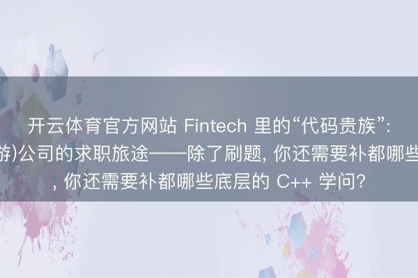 开云体育官方网站 Fintech 里的“代码贵族”: 揭秘 HFT(高频交游)公司的求职旅途——除了刷题, 你还需要补都哪些底层的 C++ 学问?