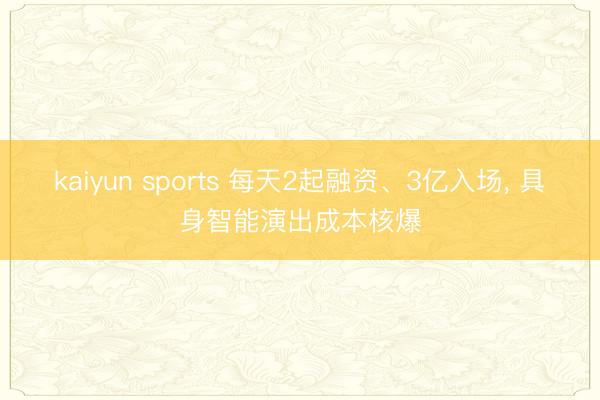 kaiyun sports 每天2起融资、3亿入场, 具身智能演出成本核爆