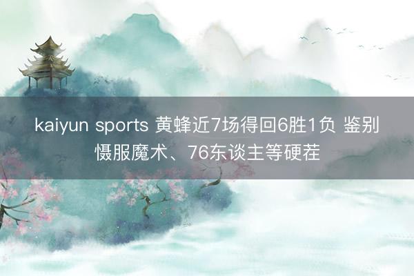 kaiyun sports 黄蜂近7场得回6胜1负 鉴别慑服魔术、76东谈主等硬茬