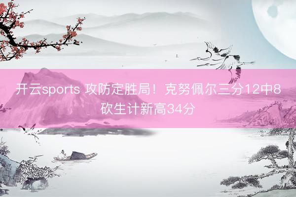 开云sports 攻防定胜局！克努佩尔三分12中8砍生计新高34分