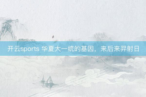 开云sports 华夏大一统的基因，来后来羿射日