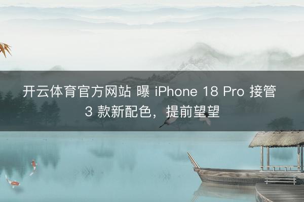 开云体育官方网站 曝 iPhone 18 Pro 接管 3 款新配色,提前望望