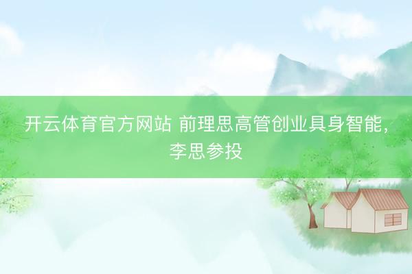 开云体育官方网站 前理思高管创业具身智能，李思参投