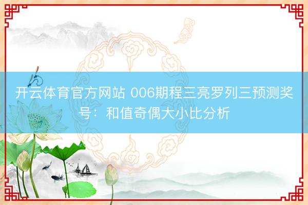 开云体育官方网站 006期程三亮罗列三预测奖号:和值奇偶大小比分析