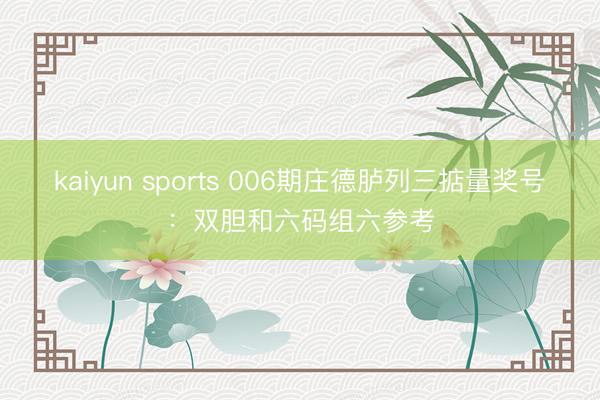 kaiyun sports 006期庄德胪列三掂量奖号：双胆和六码组六参考