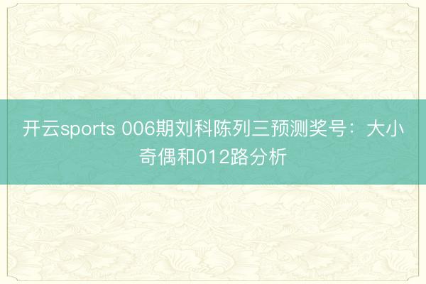 开云sports 006期刘科陈列三预测奖号：大小奇偶和012路分析