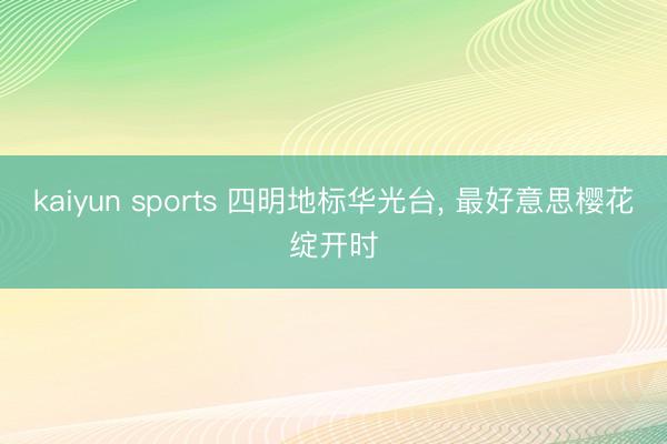 kaiyun sports 四明地标华光台, 最好意思樱花绽开时