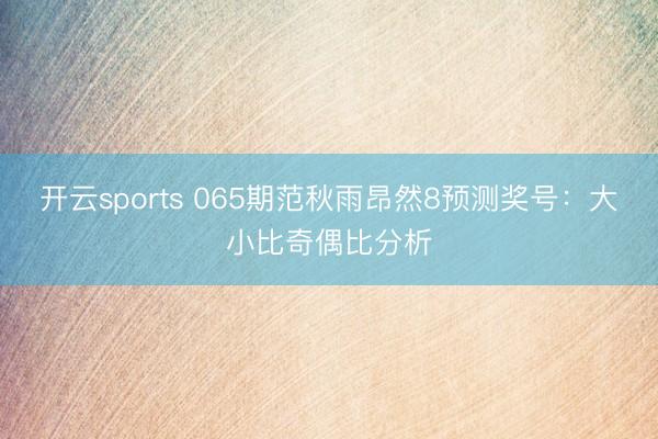 开云sports 065期范秋雨昂然8预测奖号:大小比奇偶比分析