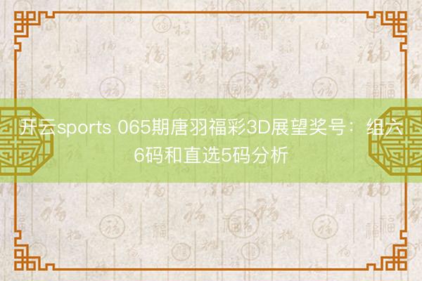 开云sports 065期唐羽福彩3D展望奖号:组六6码和直选5码分析