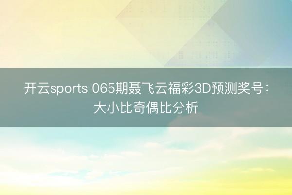 开云sports 065期聂飞云福彩3D预测奖号:大小比奇偶比分析