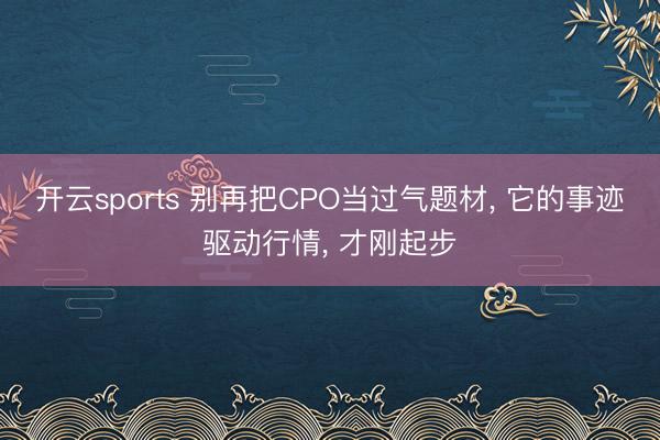 开云sports 别再把CPO当过气题材, 它的事迹驱动行情, 才刚起步