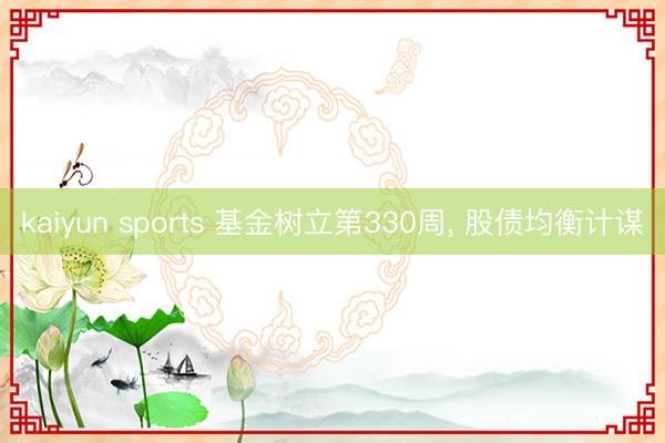 kaiyun sports 基金树立第330周, 股债均衡计谋