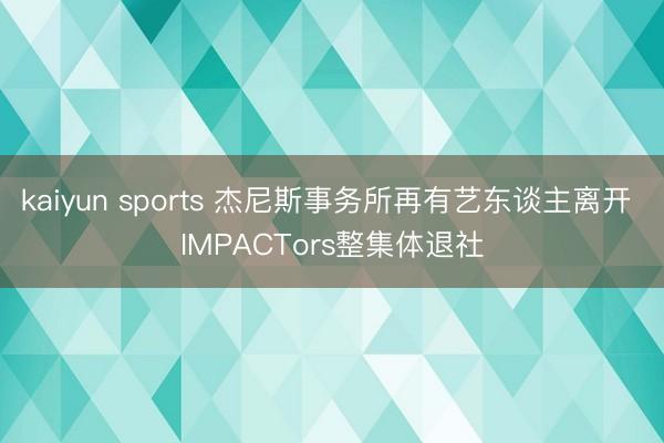 kaiyun sports 杰尼斯事务所再有艺东谈主离开 IMPACTors整集体退社