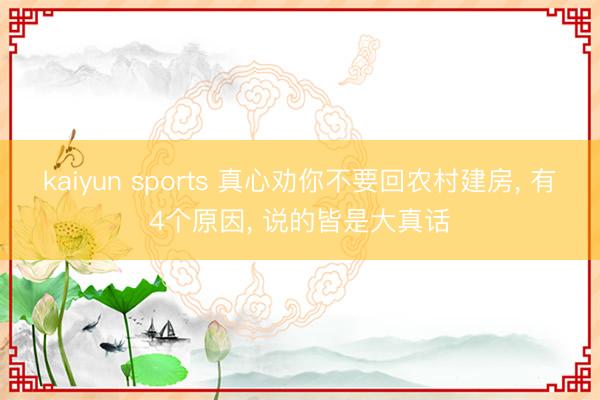 kaiyun sports 真心劝你不要回农村建房, 有4个原因, 说的皆是大真话