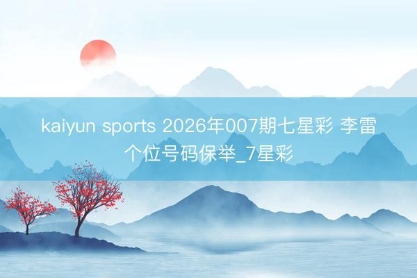 kaiyun sports 2026年007期七星彩 李雷个位号码保举_7星彩