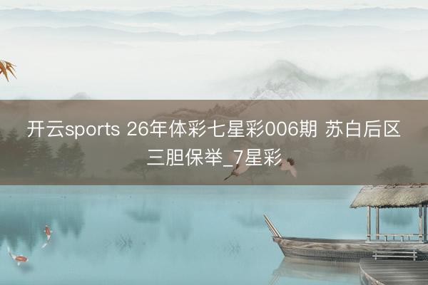 开云sports 26年体彩七星彩006期 苏白后区三胆保举_7星彩