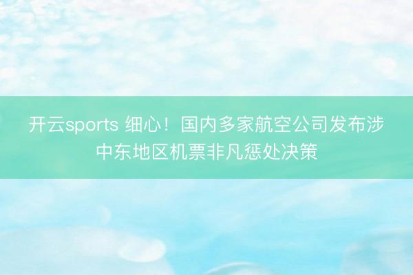 开云sports 细心！国内多家航空公司发布涉中东地区机票非凡惩处决策