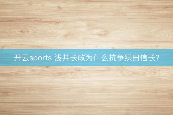 开云sports 浅井长政为什么抗争织田信长？