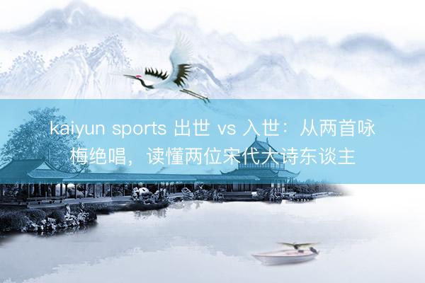 kaiyun sports 出世 vs 入世：从两首咏梅绝唱，读懂两位宋代大诗东谈主
