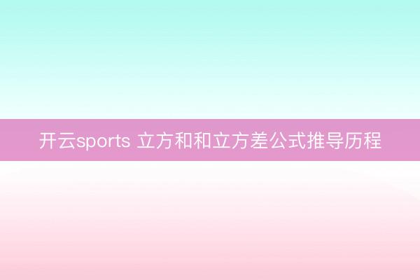 开云sports 立方和和立方差公式推导历程