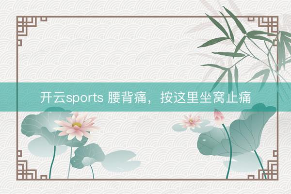 开云sports 腰背痛，按这里坐窝止痛