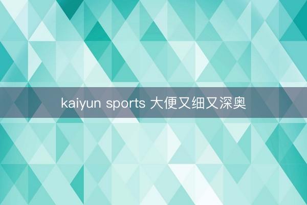 kaiyun sports 大便又细又深奥