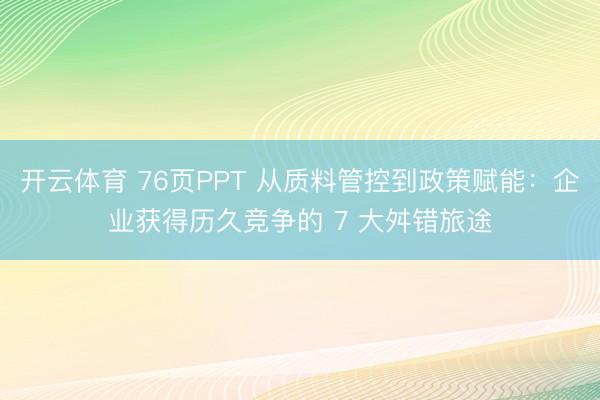 开云体育 76页PPT 从质料管控到政策赋能：企业获得历久竞争的 7 大舛错旅途