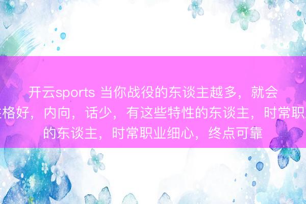 开云sports 当你战役的东谈主越多，就会发现：吃饭慢，性格好，内向，话少，有这些特性的东谈主，时常职业细心，终点可靠