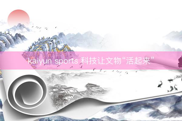 kaiyun sports 科技让文物“活起来”