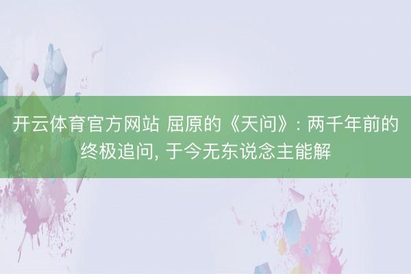 开云体育官方网站 屈原的《天问》: 两千年前的终极追问, 于今无东说念主能解