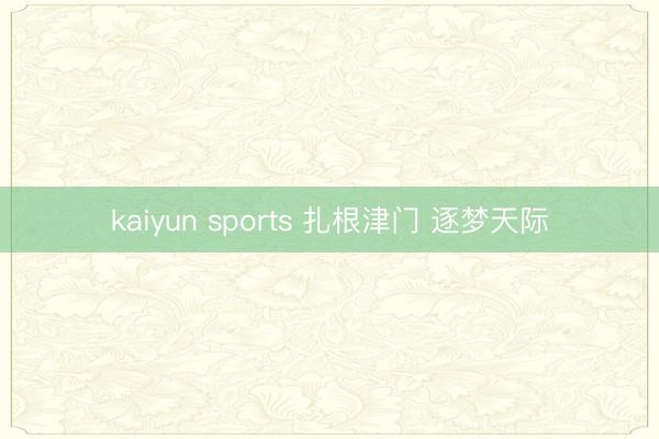 kaiyun sports 扎根津门 逐梦天际
