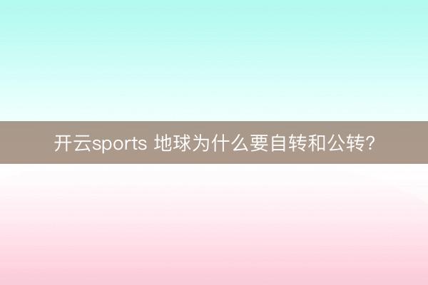开云sports 地球为什么要自转和公转?