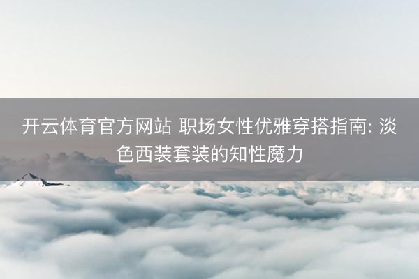 开云体育官方网站 职场女性优雅穿搭指南: 淡色西装套装的知性魔力