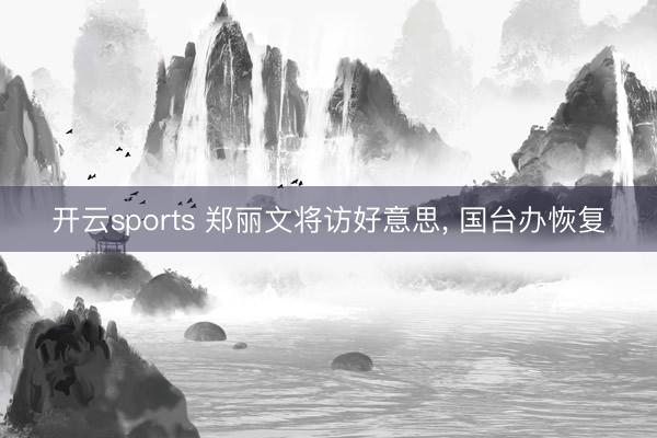 开云sports 郑丽文将访好意思, 国台办恢复