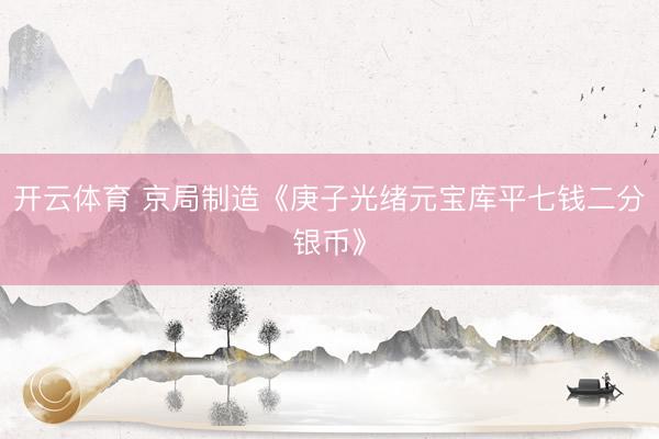 开云体育 京局制造《庚子光绪元宝库平七钱二分银币》