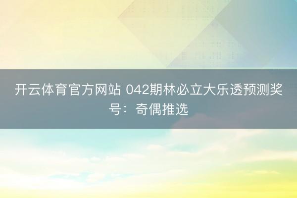 开云体育官方网站 042期林必立大乐透预测奖号：奇偶推选