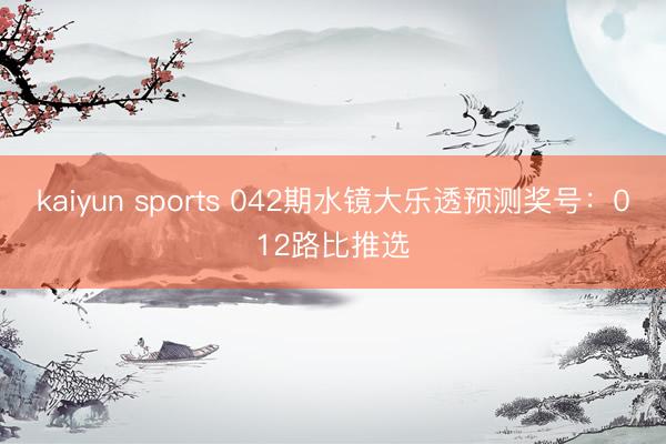 kaiyun sports 042期水镜大乐透预测奖号：012路比推选