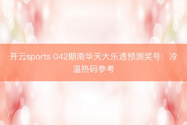 开云sports 042期南华天大乐透预测奖号：冷温热码参考