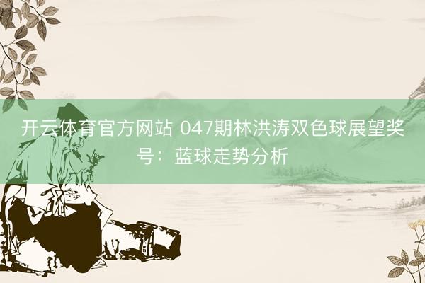 开云体育官方网站 047期林洪涛双色球展望奖号：蓝球走势分析