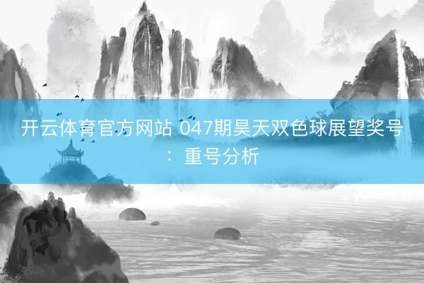开云体育官方网站 047期昊天双色球展望奖号：重号分析