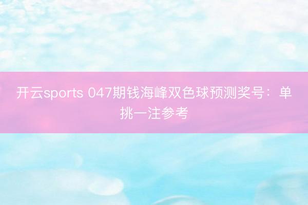 开云sports 047期钱海峰双色球预测奖号：单挑一注参考
