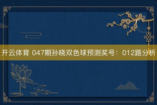 开云体育 047期孙晓双色球预测奖号：012路分析