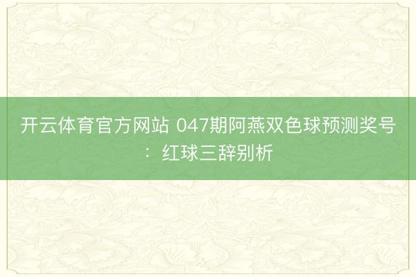 开云体育官方网站 047期阿燕双色球预测奖号：红球三辞别析