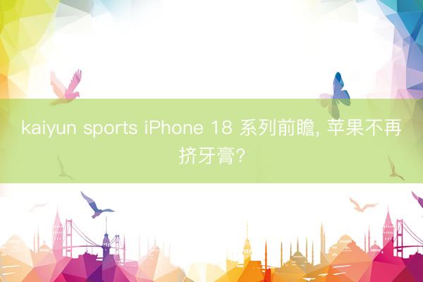 kaiyun sports iPhone 18 系列前瞻, 苹果不再挤牙膏?