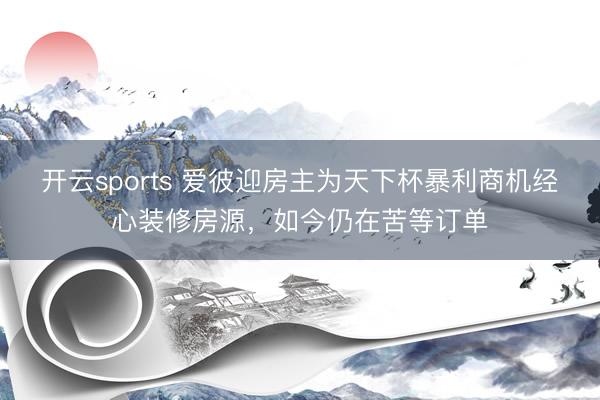 开云sports 爱彼迎房主为天下杯暴利商机经心装修房源，如今仍在苦等订单