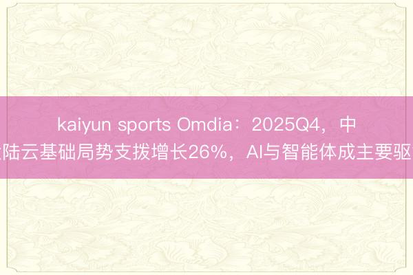 kaiyun sports Omdia：2025Q4，中国大陆云基础局势支拨增长26%，AI与智能体成主要驱能源