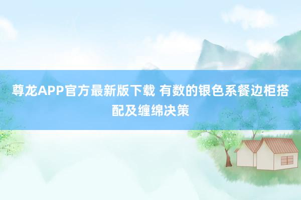 尊龙APP官方最新版下载 有数的银色系餐边柜搭配及缠绵决策