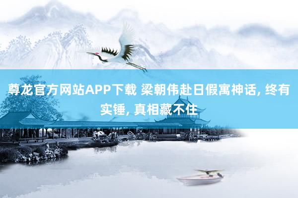 尊龙官方网站APP下载 梁朝伟赴日假寓神话， 终有实锤， 真相藏不住