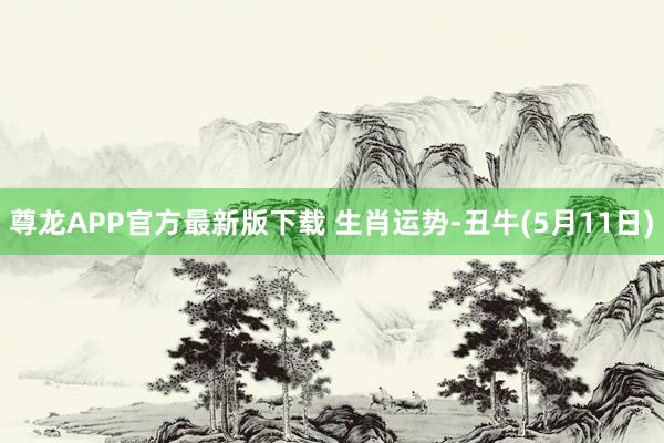 尊龙APP官方最新版下载 生肖运势-丑牛(5月11日)