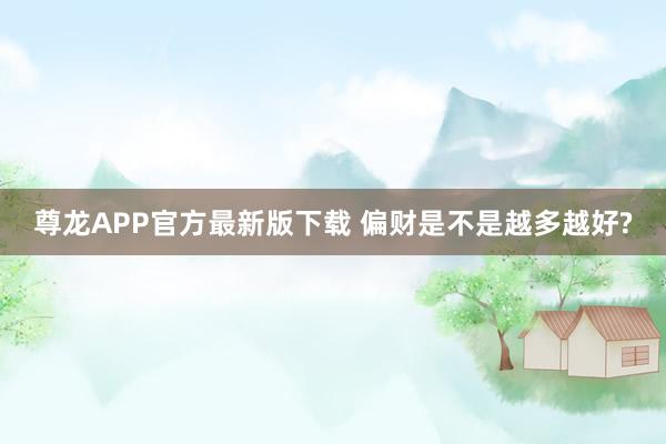 尊龙APP官方最新版下载 偏财是不是越多越好?